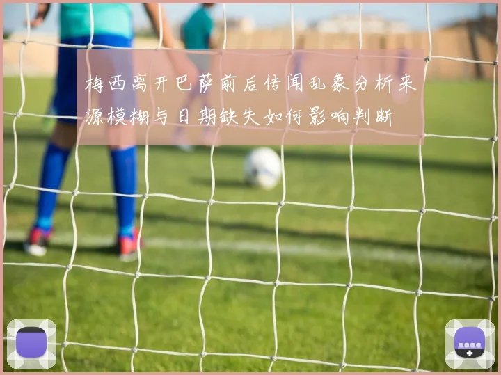 梅西离开巴萨前后传闻乱象分析来源模糊与日期缺失如何影响判断