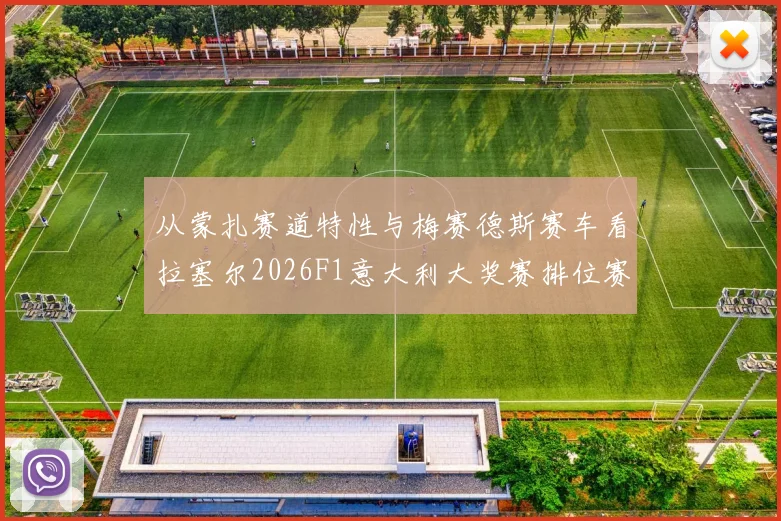 从蒙扎赛道特性与梅赛德斯赛车看拉塞尔2026F1意大利大奖赛排位赛单圈表现