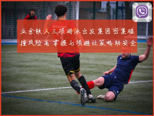 业余铁人三项游泳出发集团密集碰撞风险高 掌握七项避让策略助安全完赛分析