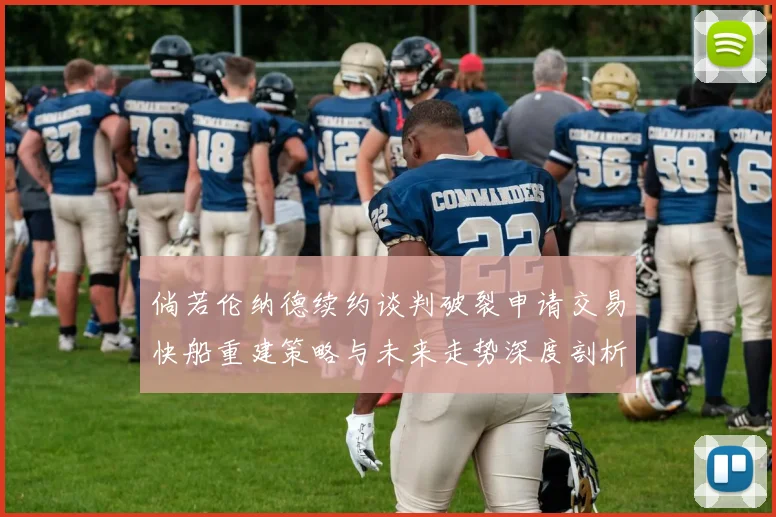 倘若伦纳德续约谈判破裂申请交易快船重建策略与未来走势深度剖析