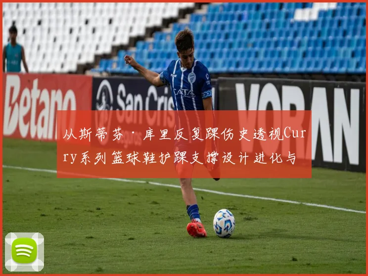 从斯蒂芬·库里反复踝伤史透视Curry系列篮球鞋护踝支撑设计进化与真实评测