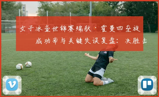 女子冰壶世锦赛瑞秋·霍曼四垒旋球成功率与关键失误复盘：决胜击打选择深度分析