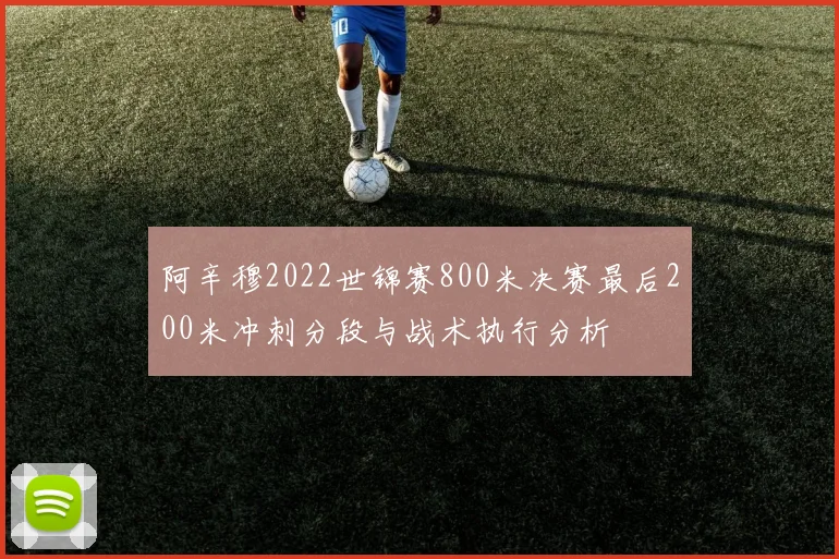阿辛穆2022世锦赛800米决赛最后200米冲刺分段与战术执行分析