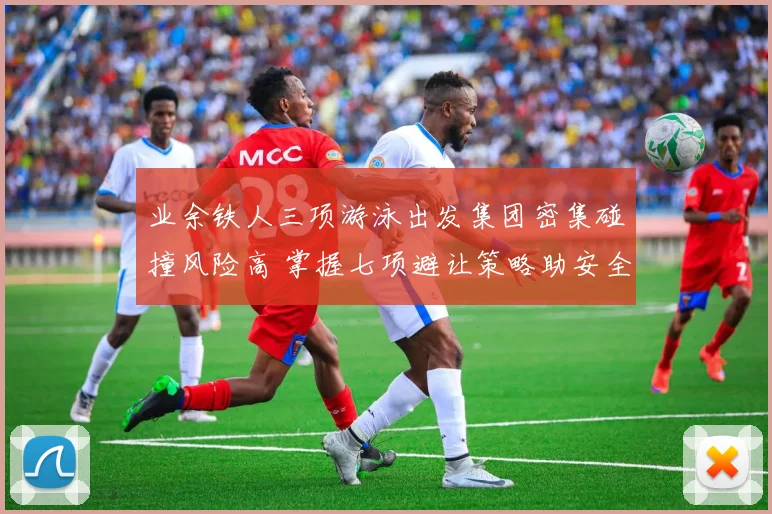 业余铁人三项游泳出发集团密集碰撞风险高 掌握七项避让策略助安全完赛分析