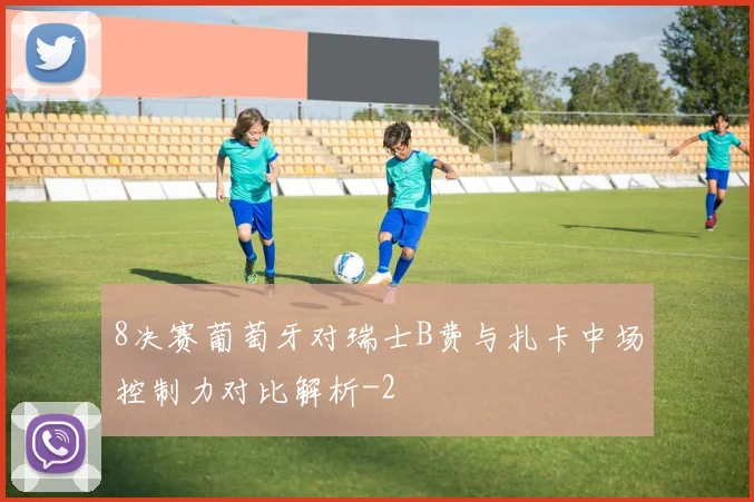 8决赛葡萄牙对瑞士B费与扎卡中场控制力对比解析